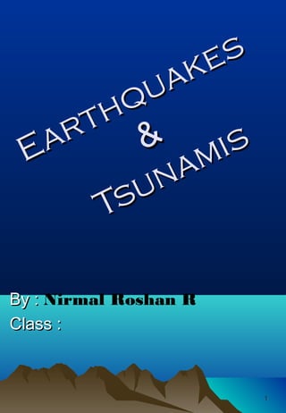 Earthquakes
Earthquakes
&&
Tsunamis
Tsunamis
By :By : Nirmal Roshan R
Class :Class :
11
 