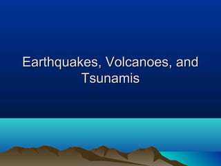 Earthquakes, Volcanoes, andEarthquakes, Volcanoes, and
TsunamisTsunamis
 
