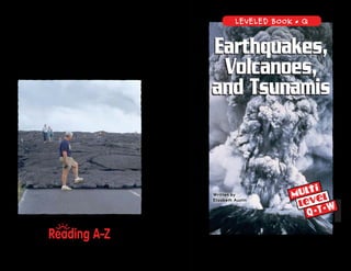 www.readinga-z.comVisit www.readinga-z.com
for thousands of books and materials.
LEVELED BOOK • Q
Q• T• W
Written by
Elizabeth Austin
Earthquakes,
Volcanoes,
and Tsunamis
A Reading A–Z Level Q Leveled Book
Word Count: 749
Earthquakes,
Volcanoes,
and Tsunamis
 