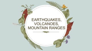 EARTHQUAKES,
VOLCANOES,
MOUNTAIN RANGES
 