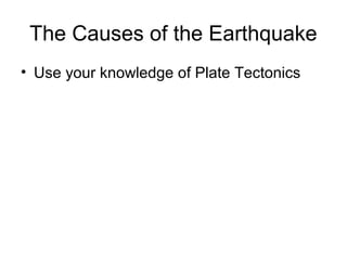 The Causes of the Earthquake
• Use your knowledge of Plate Tectonics
 