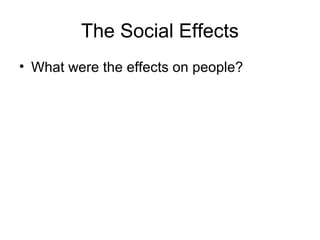 The Social Effects
• What were the effects on people?
 