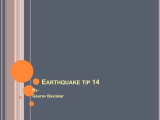 EARTHQUAKE TIP 14
By-
Gaurav Baviskar
 