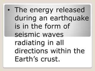 • The energy released
during an earthquake
is in the form of
seismic waves
radiating in all
directions within the
Earth’s crust.
 