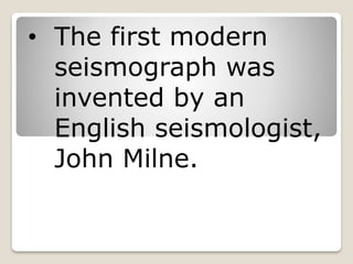 • The first modern
seismograph was
invented by an
English seismologist,
John Milne.
 