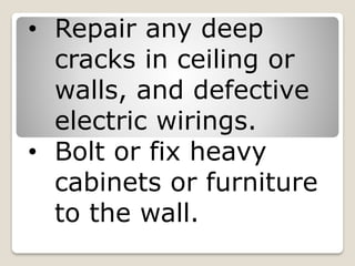 • Repair any deep
cracks in ceiling or
walls, and defective
electric wirings.
• Bolt or fix heavy
cabinets or furniture
to the wall.
 