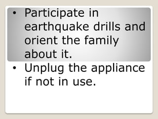 • Participate in
earthquake drills and
orient the family
about it.
• Unplug the appliance
if not in use.
 