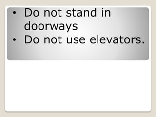 • Do not stand in
doorways
• Do not use elevators.
 