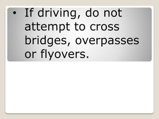 • If driving, do not
attempt to cross
bridges, overpasses
or flyovers.
 
