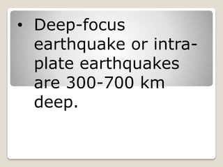 • Deep-focus
earthquake or intra-
plate earthquakes
are 300-700 km
deep.
 