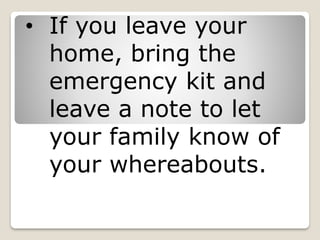 • If you leave your
home, bring the
emergency kit and
leave a note to let
your family know of
your whereabouts.
 