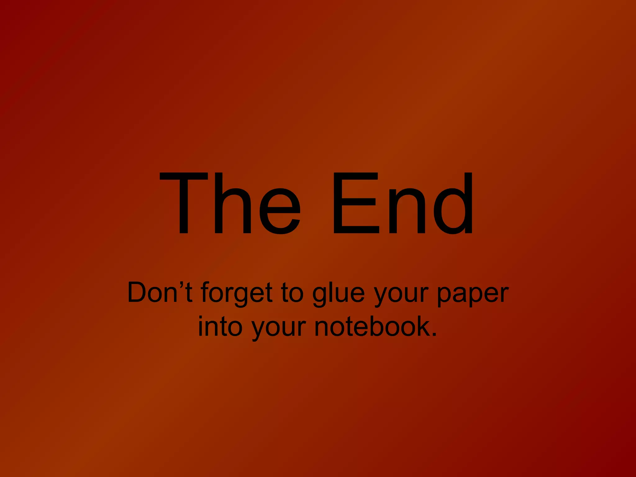 The End
Don’t forget to glue your paper
into your notebook.