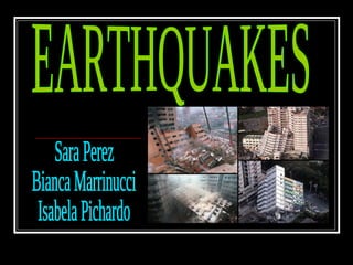 EARTHQUAKES Sara Perez Bianca Marrinucci Isabela Pichardo 
