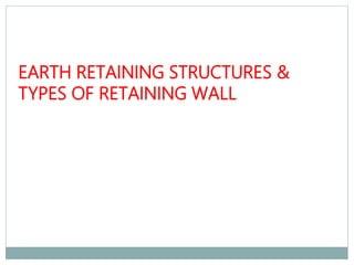 EARTH RETAINING STRUCTURES &
TYPES OF RETAINING WALL
 