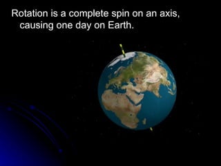 Rotation is a complete spin on an axis, causing one day on Earth. 