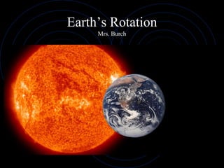Earth’s Rotation
Mrs. Burch
 