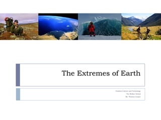 The Extremes of Earth

              Outdoor Culture and Technology
                          The Walker School
                         Mr. Thomas Cooper