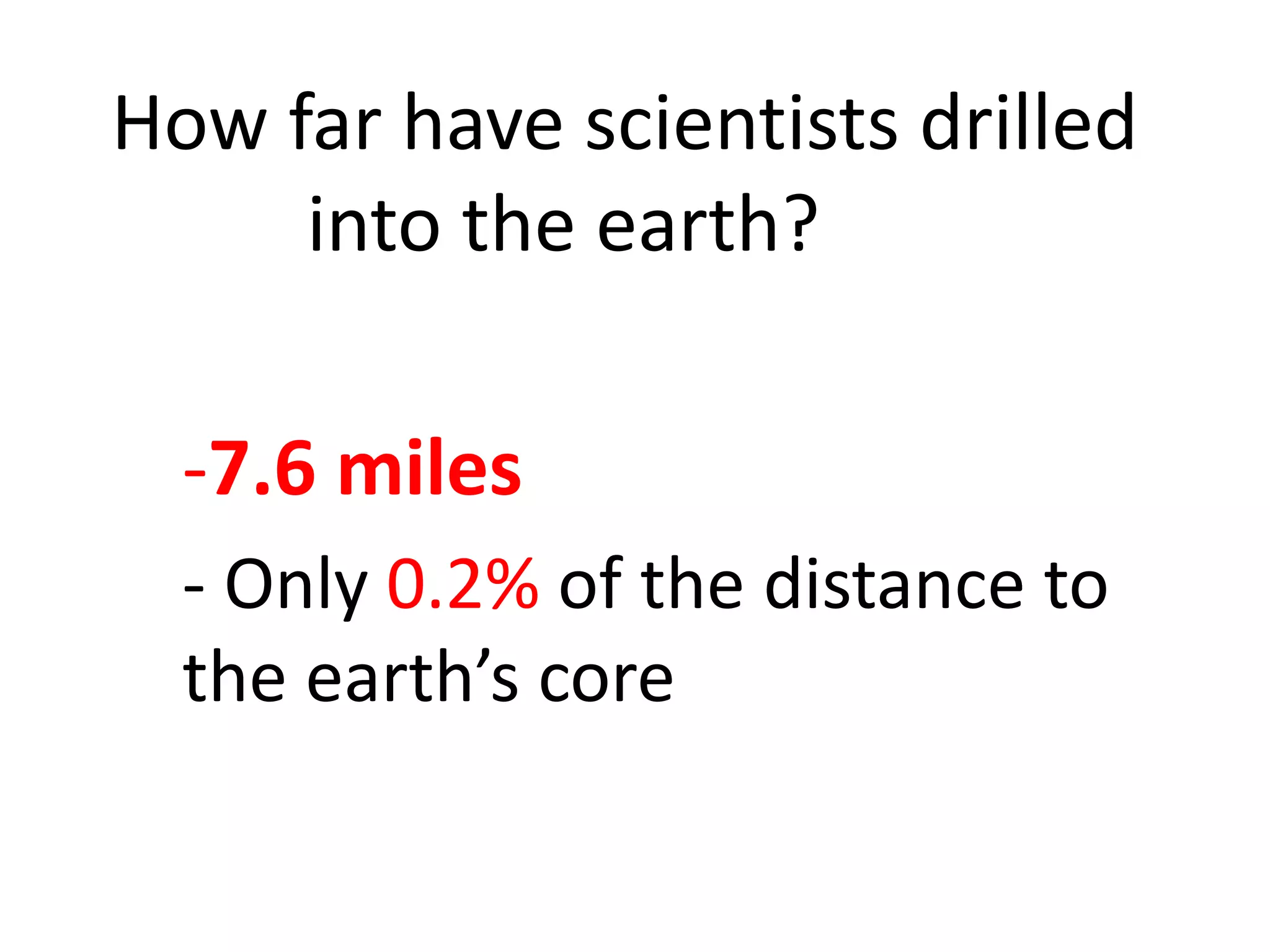 How far have scientists drilled
into the earth?
-7.6 miles
- Only 0.2% of the distance to
the earth’s core
 