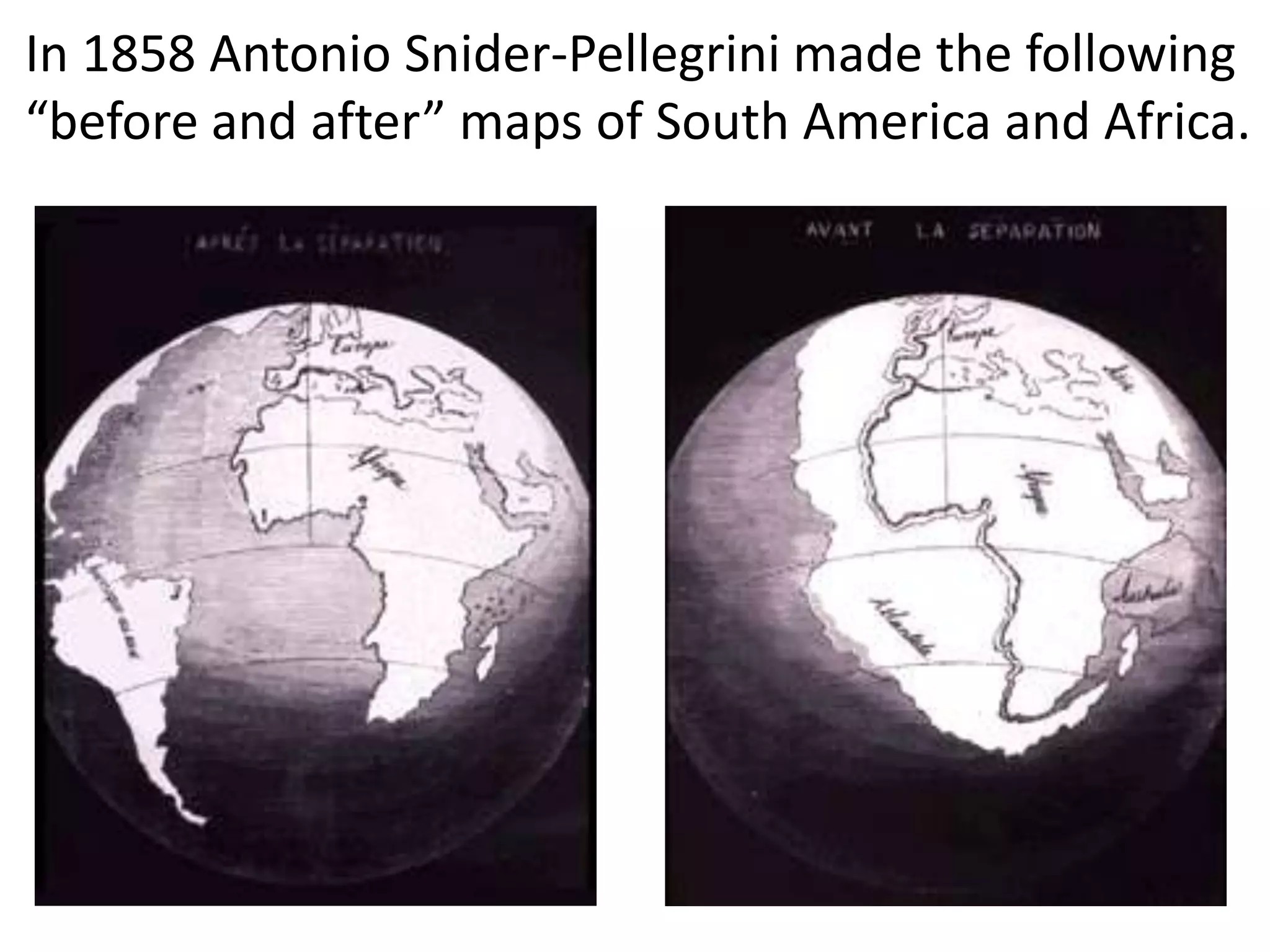 In 1858 Antonio Snider-Pellegrini made the following
“before and after” maps of South America and Africa.
 