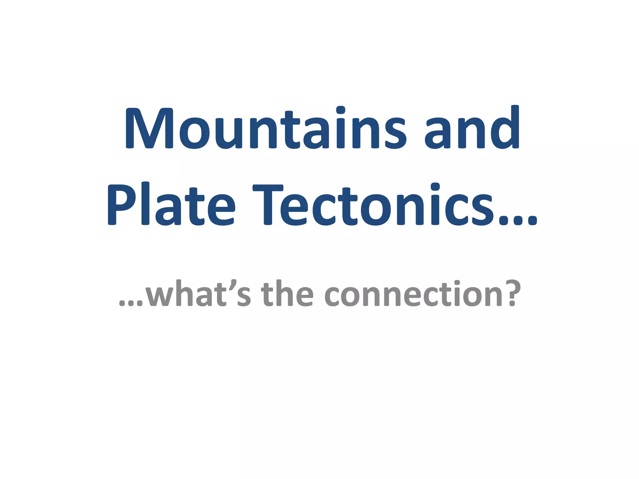 …what’s the connection?
Mountains and
Plate Tectonics…
 