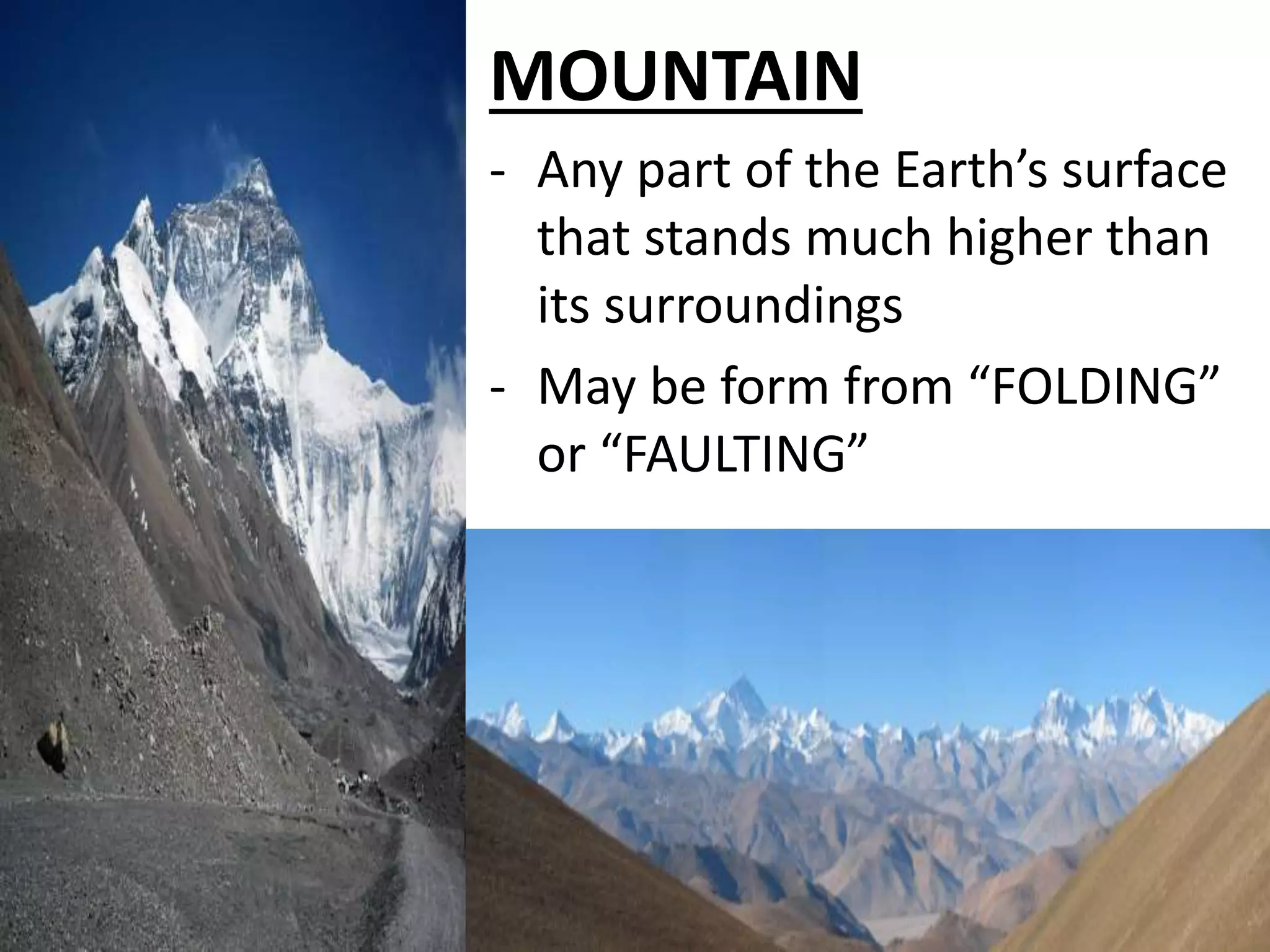 MOUNTAIN
- Any part of the Earth’s surface
that stands much higher than
its surroundings
- May be form from “FOLDING”
or “FAULTING”
 