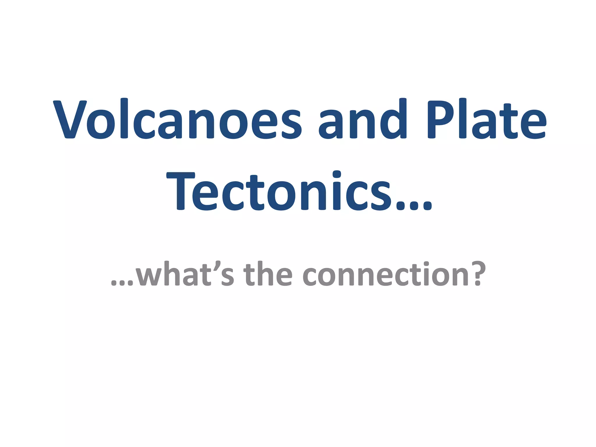 …what’s the connection?
Volcanoes and Plate
Tectonics…
 