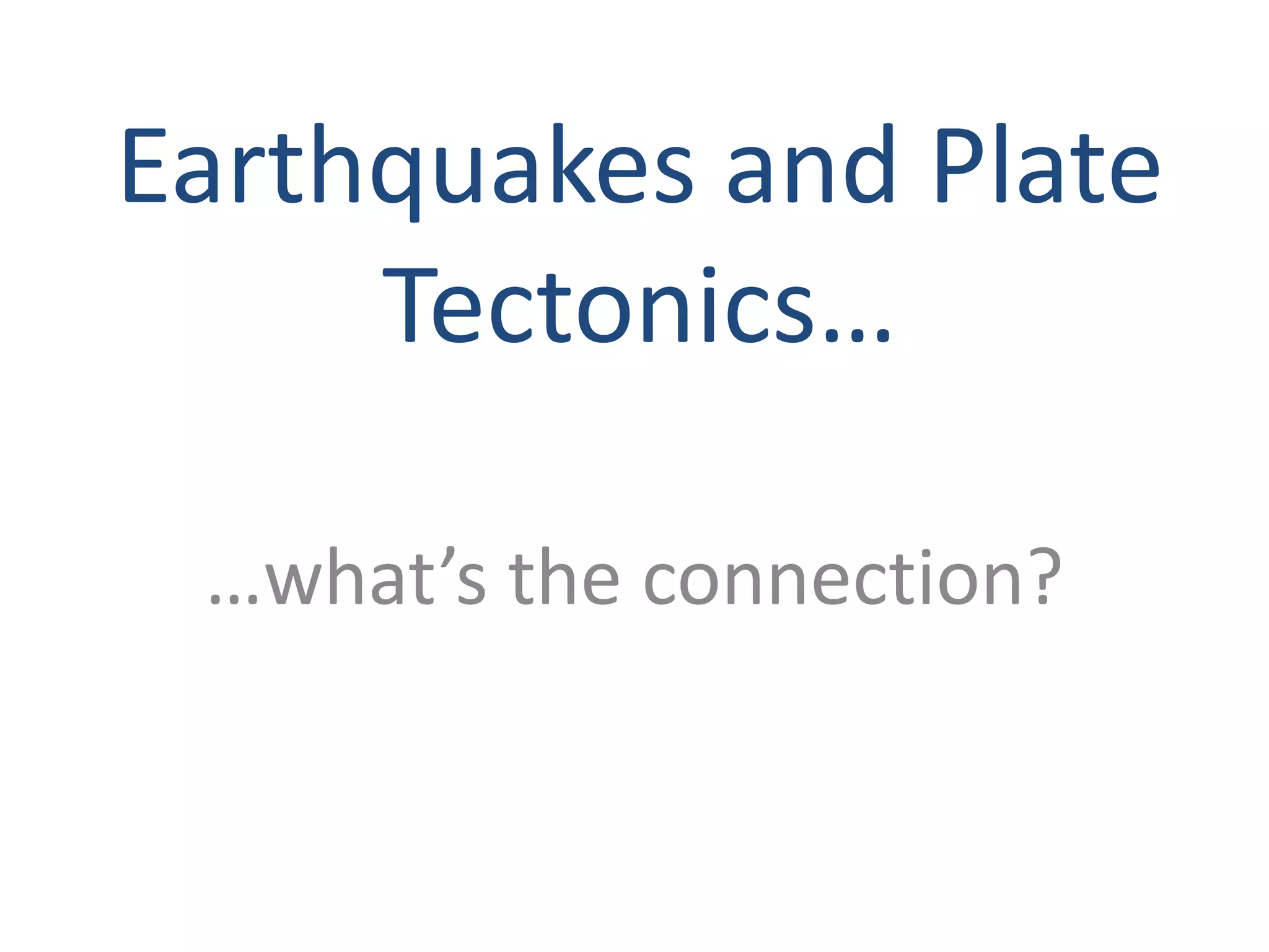 …what’s the connection?
Earthquakes and Plate
Tectonics…
 