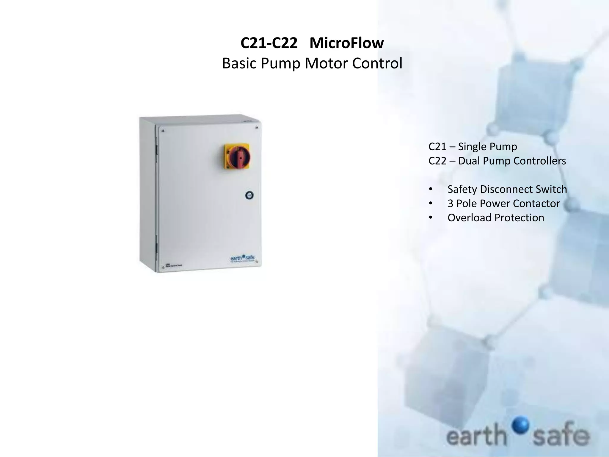 C21-C22 MicroFlow
Basic Pump Motor Control
C21 – Single Pump
C22 – Dual Pump Controllers
• Safety Disconnect Switch
• 3 Pole Power Contactor
• Overload Protection
 