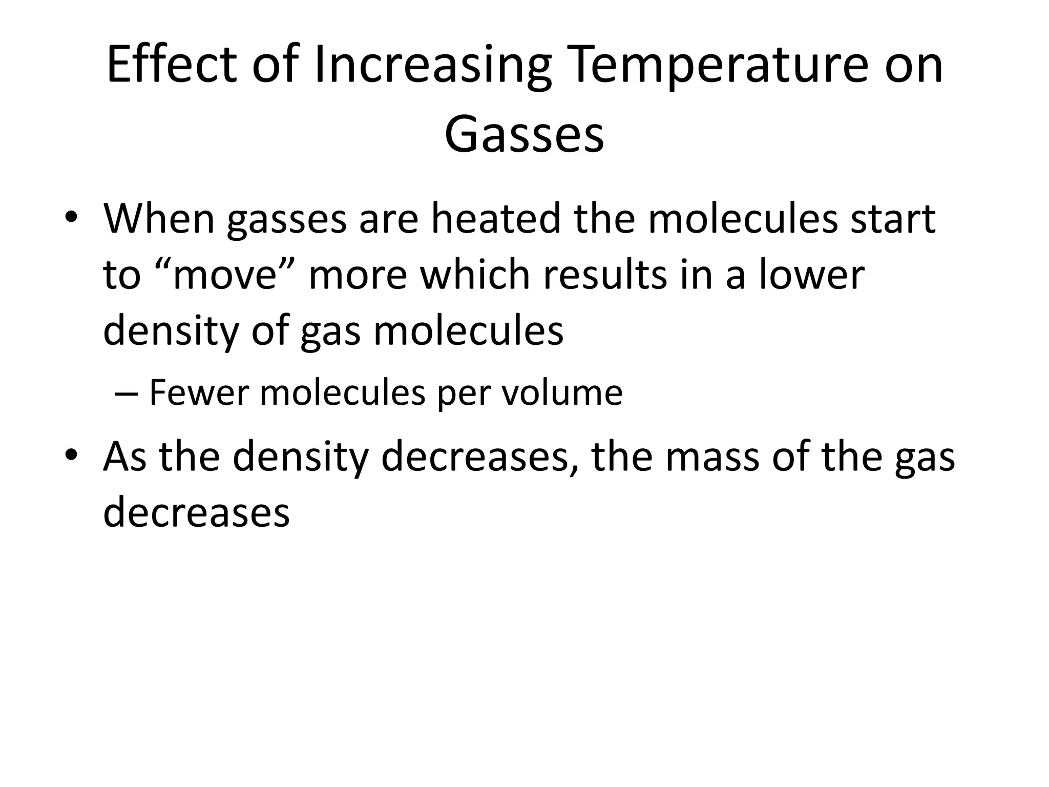 Effect of Increasing Temperature on
                 Gasses
• When gasses are heated the molecules start
  to “move” more which results in a lower
  density of gas molecules
  – Fewer molecules per volume
• As the density decreases, the mass of the gas
  decreases
 