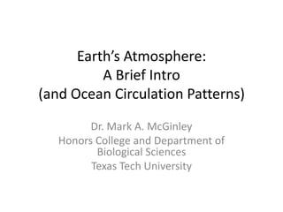 Earth’s Atmosphere:
          A Brief Intro
(and Ocean Circulation Patterns)
         Dr. Mark A. McGinley
   Honors College and Department of
          Biological Sciences
         Texas Tech University
 