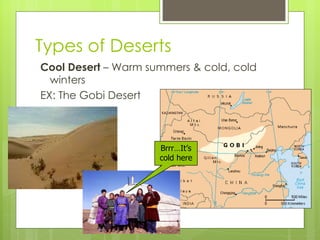 Types of Deserts Cool Desert  – Warm summers & cold, cold winters EX:  The Gobi Desert  Brrr…It’s cold here 