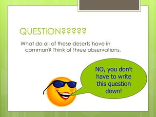 QUESTION????? What do all of these deserts have in common? Think of three observations. NO, you don’t have to write this question down! 