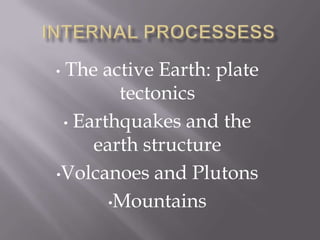 •The active Earth: plate
        tectonics
 • Earthquakes and the
     earth structure
•Volcanoes and Plutons

       •Mountains
 