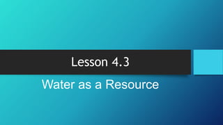 Lesson 4.3
Water as a Resource
 