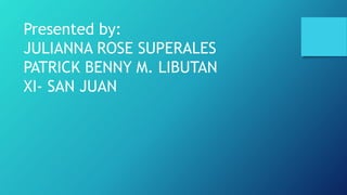 Presented by:
JULIANNA ROSE SUPERALES
PATRICK BENNY M. LIBUTAN
XI- SAN JUAN
 