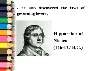 - he also discovered the laws of
governing levers.
- Hipparchus of
- Nicaea
- V (146-127 B.C.)
 