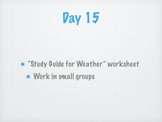 Day 15


“Study Guide for Weather” worksheet
 Work in small groups
 