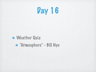 Day 16


Weather Quiz
 “Atmosphere” - Bill Nye
 