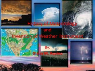 History of Meteorology andInvention of Weather 	Instrument By: Glaiza M. Aquino 