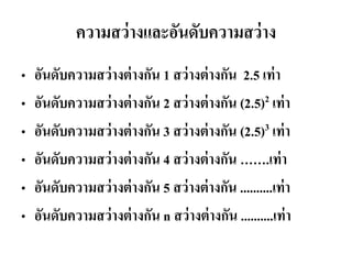 ความสว่างและอันดับความสว่าง 
•อันดับความสว่างต่างกัน 1 สว่างต่างกัน 2.5 เท่า •อันดับความสว่างต่างกัน 2 สว่างต่างกัน (2.5)2 เท่า •อันดับความสว่างต่างกัน 3 สว่างต่างกัน (2.5)3 เท่า •อันดับความสว่างต่างกัน 4 สว่างต่างกัน …….เท่า •อันดับความสว่างต่างกัน 5 สว่างต่างกัน ..........เท่า •อันดับความสว่างต่างกัน n สว่างต่างกัน ..........เท่า  