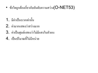•ข้อใดถูกต้องเกี่ยวกับอันดับความสว่าง(O-NET53) 
1.มีค่าเป็นบวกเท่านั้น 
2.ค่ามากแสดงว่าสว่างมาก 
3.ค่าเป็นศูนย์แสดงว่าไม่มีแสงในตัวเอง 
4.เป็นปริมาณที่ไม่มีหน่วย  