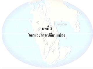 บทที่ 2 โลกและการเปลี่ยนแปลง  