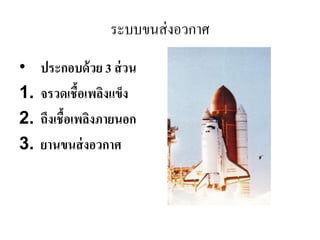 ระบบขนส่งอวกาศ 
•ประกอบด้วย 3 ส่วน 
1.จรวดเชื้อเพลิงแข็ง 
2.ถึงเชื้อเพลิงภายนอก 
3.ยานขนส่งอวกาศ  