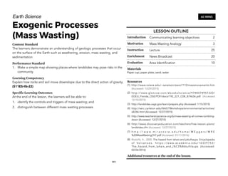 Earth Science
Exogenic Processes
(Mass Wasting)
Content Standard
The learners demonstrate an understanding of geologic processes that occur
on the surface of the Earth such as weathering, erosion, mass wasting, and
sedimentation
Performance Standard
1. Make a simple map showing places where landslides may pose risks in the
community
Learning Competency
Explain how rocks and soil move downslope due to the direct action of gravity
(S11ES-IIb-22)
Specific Learning Outcomes
At the end of the lesson, the learners will be able to:
1. identify the controls and triggers of mass wasting; and
2. distinguish between different mass wasting processes
191
60 MINS
LESSON OUTLINE
Introduction Communicating learning objectives 2
Motivation Mass Wasting Analogy 3
Instruction Lecture 25
Enrichment News Broadcast 20
Evaluation Area Identification 10
Materials
Paper cup; paper plate; sand; water
Resources
(1) http://www.tulane.edu/~sanelson/eens1110/massmovements.htm
(Accessed: 12/29/2015)
(2) http://www.glencoe.com/ebooks/science/9780078957222/
EGEU_Florida_OSE/PDF/docs/192_221_C08_874636.pdf (Accessed
12/10/2015)
(3) http://landslides.usgs.gov/learn/prepare.php (Accessed: 1/15/2015)
(4) http://serc.carleton.edu/NAGTWorkshops/environmental/activities/
64246.html (Accessed: 12/27/2015)
(5) http://www.teacherstryscience.org/lp/mass-wasting-all-comes-tumbling-
down (Accessed: 12/27/2015)
(6) http://www.discoveryeducation.com/teachers/free-lesson-plans/
landslides.cfm (Accessed: 12/27/2015)
(7) h t t p : / / w w w . m i r a c o s t a . e d u / h o m e / M E g g e r s / M R E
%20MassWastingCh7.pdf (Accessed: 01/11/2016)
(8) Rodolfo, K., 2000. The hazard from lahars and jokulhaups. Encyclopedia
o f Vo l c a n o e s . h t t p s : / / w w w. a c a d e m i a . e d u / 1 6 3 3 9 7 5 3 /
The_hazard_from_lahars_and_j%C3%B6kulhlaups (Accessed:
02/26/2016)
Additional resources at the end of the lesson.
 