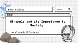 Minerals and its Importance to
Society.
Mr. Carmello M. Canonoy
Earth Science Search
 