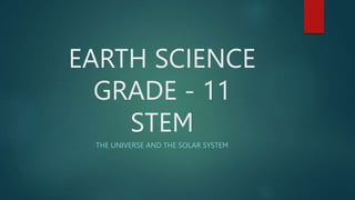 EARTH SCIENCE
GRADE - 11
STEM
THE UNIVERSE AND THE SOLAR SYSTEM
 