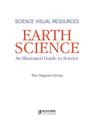 *Earth Sci Prelims (1-7).qxd   12/12/08   11:02 AM   Page 1




                   SCIENCE VISUAL RESOURCES


                    EARTH
                   SCIENCE
                    An Illustrated Guide to Science


                                           The Diagram Group
 
