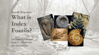 Earth Science:
What is
Index
Fossils?
John Lorenz A. Lumanglas
Grade 11 – STEM LOVE
Mrs. Melissa Bandiez
 