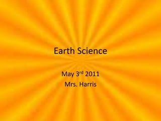 Earth Science May 3rd 2011 Mrs. Harris 
