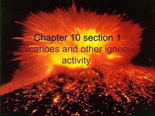 Chapter 10 section 1
volcanoes and other igneous
activity
 